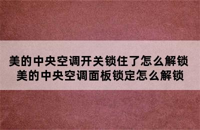 美的中央空调开关锁住了怎么解锁 美的中央空调面板锁定怎么解锁